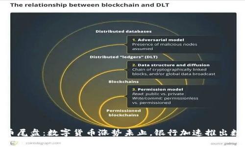 银行数字货币尾盘：数字货币涨势未止，银行加速推出数字货币产品