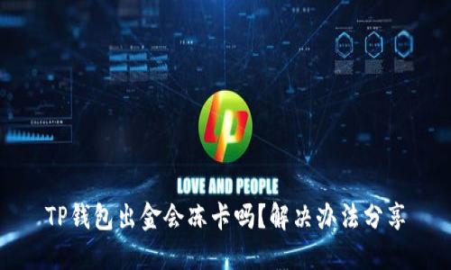 TP钱包出金会冻卡吗？解决办法分享