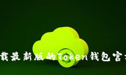 如何下载最新版的Token钱包官方应用？