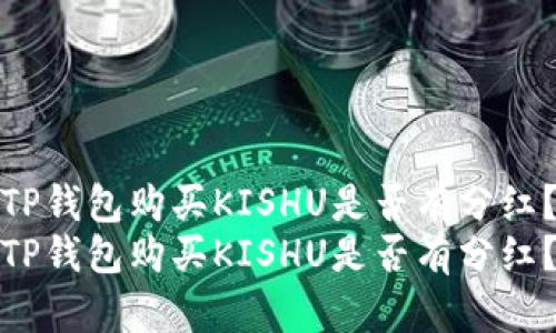 TP钱包购买KISHU是否有分红？
TP钱包购买KISHU是否有分红？