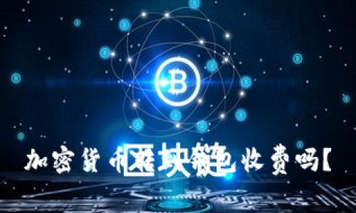 加密货币转到钱包收费吗？