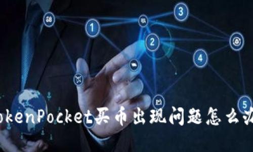 TokenPocket买币出现问题怎么办？