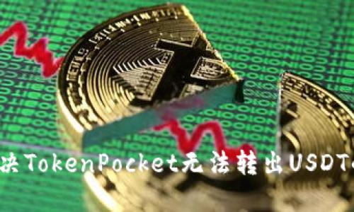 如何解决TokenPocket无法转出USDT的问题？