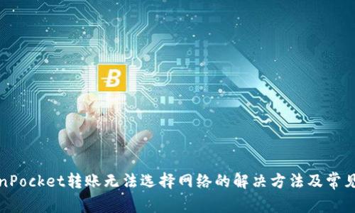 TokenPocket转账无法选择网络的解决方法及常见问题