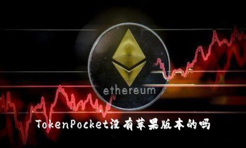 TokenPocket没有苹果版本的吗