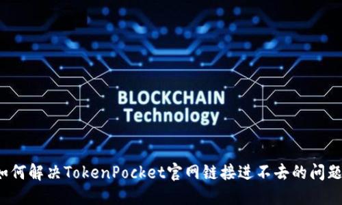 如何解决TokenPocket官网链接进不去的问题？