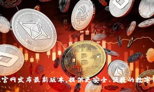 TokenPocket官网发布最新版本，提供更安全、便捷的数字钱包管理服务