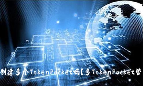 一个手机可以创建多个TokenPocket吗？多TokenPocket管理是否更方便？