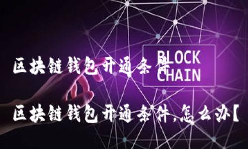 区块链钱包开通条件

区块链钱包开通条件，怎么办？
