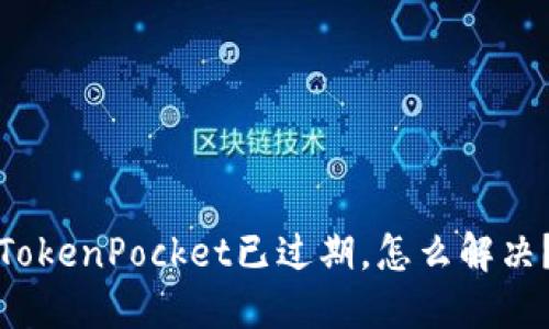 TokenPocket已过期，怎么解决？