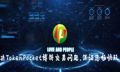 解决TokenPocket博饼交易问题，保证您畅快玩耍！