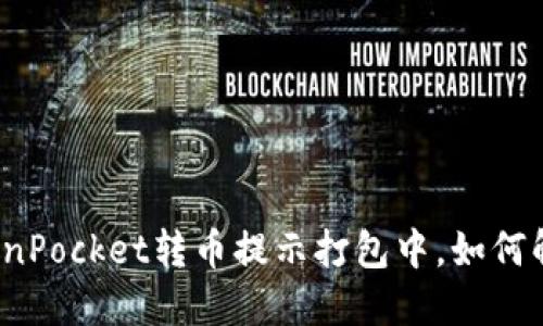 TokenPocket转币提示打包中，如何解决？