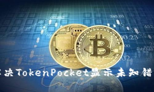 如何解决TokenPocket显示未知错误问题