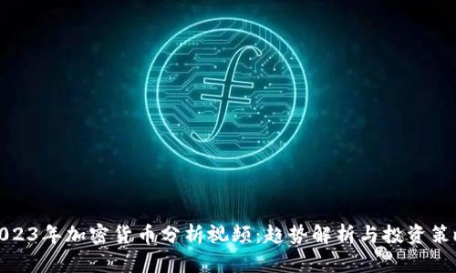 2023年加密货币分析视频：趋势解析与投资策略