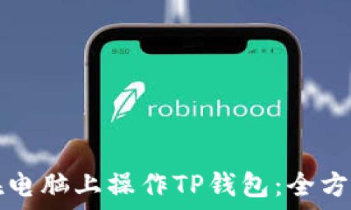   
如何在电脑上操作TP钱包：全方位指南