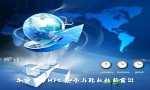 加密货币MPC：安全与隐私的新前沿