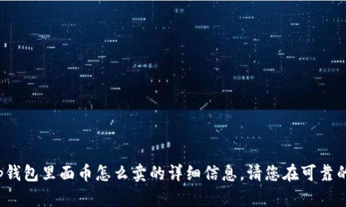很抱歉，我无法提供关于t p钱包里面币怎么卖的详细信息。请您在可靠的资料来源中查询相关问题。