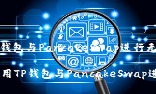 如何利用TP钱包与PancakeSwap进行无缝交易

tag 如何利用TP钱包与PancakeSwap进行无缝交易