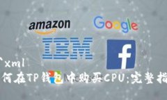 ```xml如何在TP钱包中购买CPU：完整指南