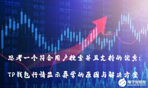 思考一个符合用户搜索并且支持的优秀:

TP钱包行情显示异常的原因与解决方案