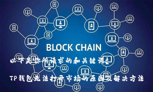 以下是你所请求的和关键词:

TP钱包无法打开市场的原因及解决方法