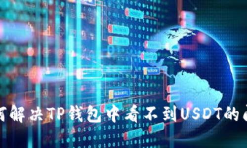 如何解决TP钱包中看不到USDT的问题
