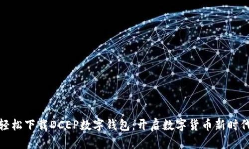 轻松下载DCEP数字钱包：开启数字货币新时代