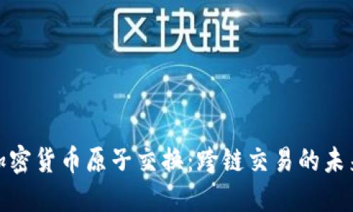 探索加密货币原子交换：跨链交易的未来之路