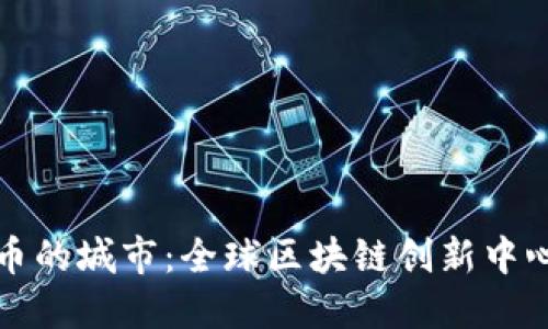 加密货币的城市：全球区块链创新中心的探索