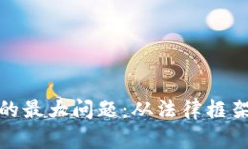 加密货币监管的最大问题：从法律框架到市场适应性