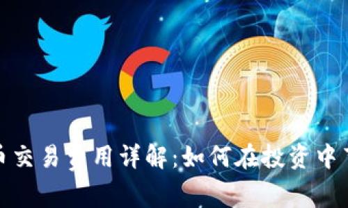 加密货币交易费用详解：如何在投资中节省成本