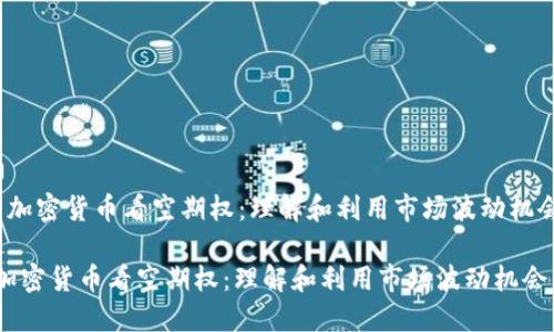  加密货币看空期权：理解和利用市场波动机会

加密货币看空期权：理解和利用市场波动机会